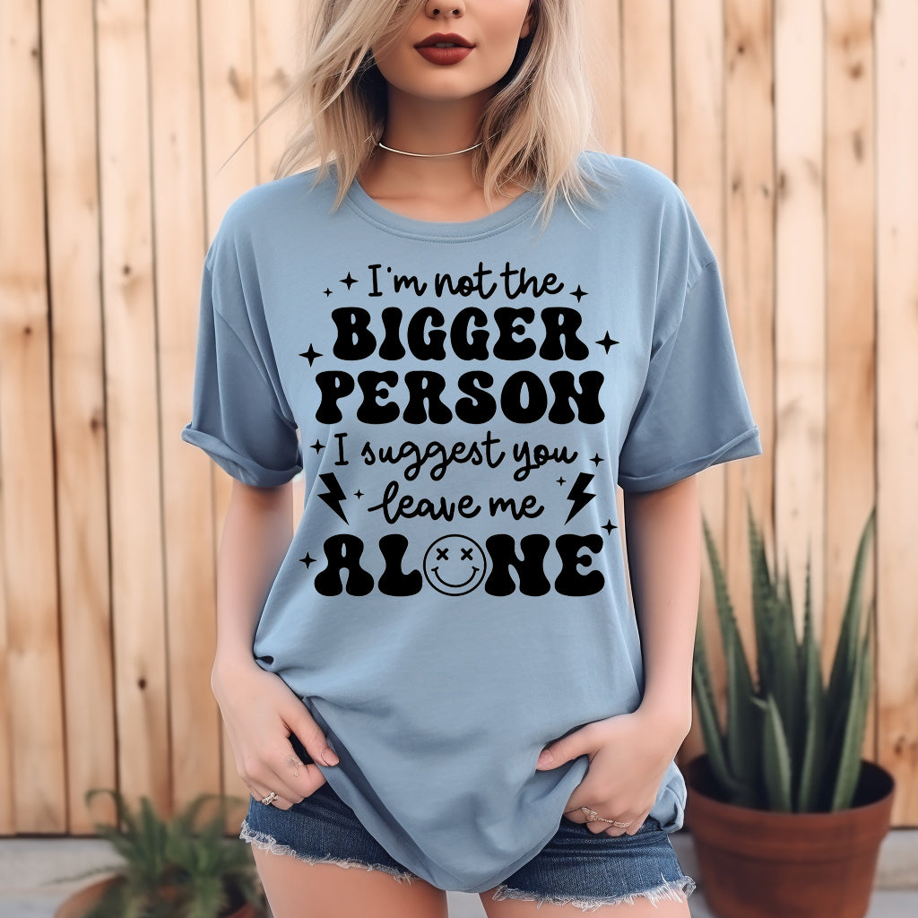 I'm Not the Bigger Person, I Suggest You Leave Me Alone- Single Color (black)- 11.5" wide Plastisol Screen Print Transfer