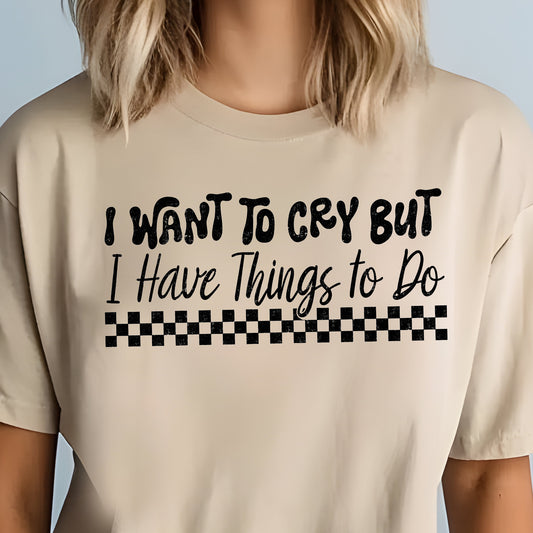 I Want to Cry but I Have Things to Do- Single Color (black)- 11.5” wide Screen Print Transfer