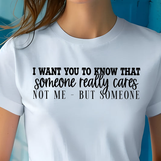 I Want You to Know that Someone Really Cares...Not Me, but Someone- Single Color (black)- 11.5” wide Screen Print Transfer