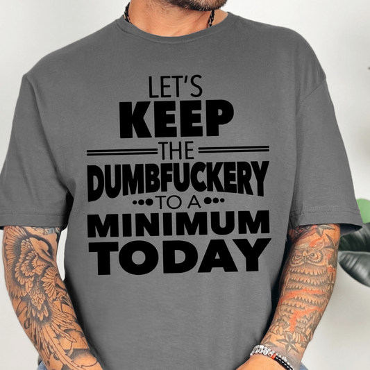 Let's Keep the Dumbf*ckery to a Minimum Today- Single Color (black)- 11.5" wide Screen Print Transfer