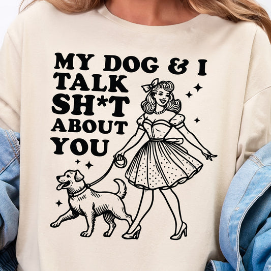 My Dog and I Talk Sh*t About You- Single Color (black)- 11.5” wide Screen Print Transfer