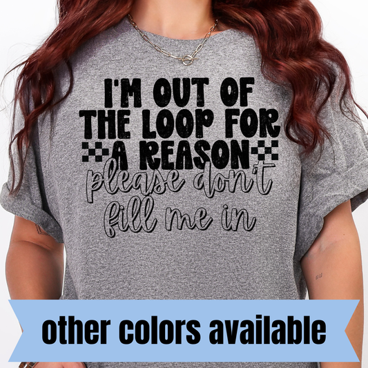 I'm Out of the Loop for a Reason...Please Don't Fill Me In- Single Color DTF Transfer