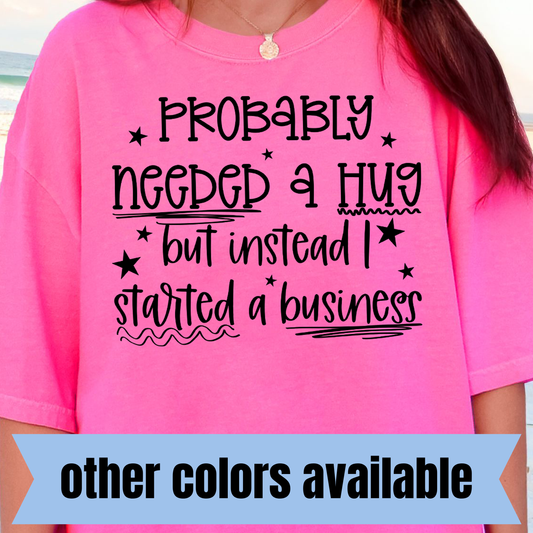 Probably Needed a Hug but Instead I Started a Business- Single Color DTF Transfer