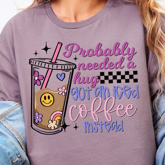 Probably Needed a Hug, Got an Iced Coffee Instead-Full Color DTF Transfer