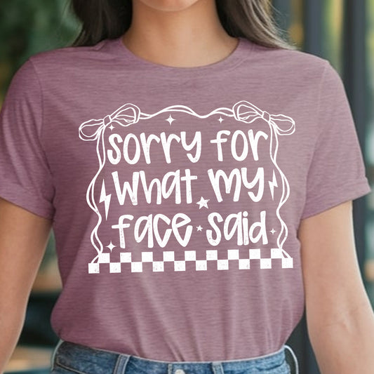Sorry for What My Face Said- Single Color (white)- 11.5” wide Screen Print Transfer