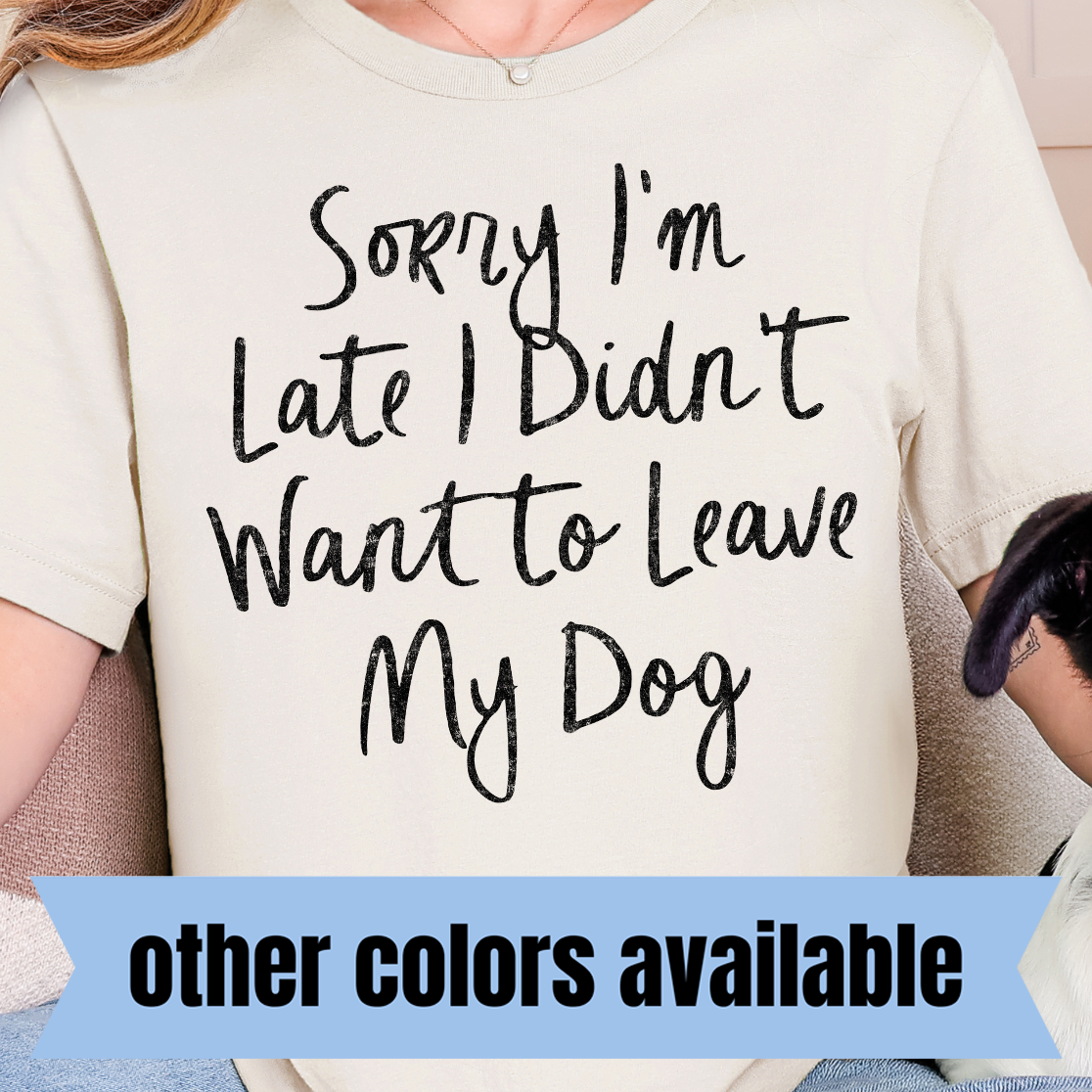 Sorry I'm Late, I Didn't Want to Leave My Dog- Single Color DTF Transfer