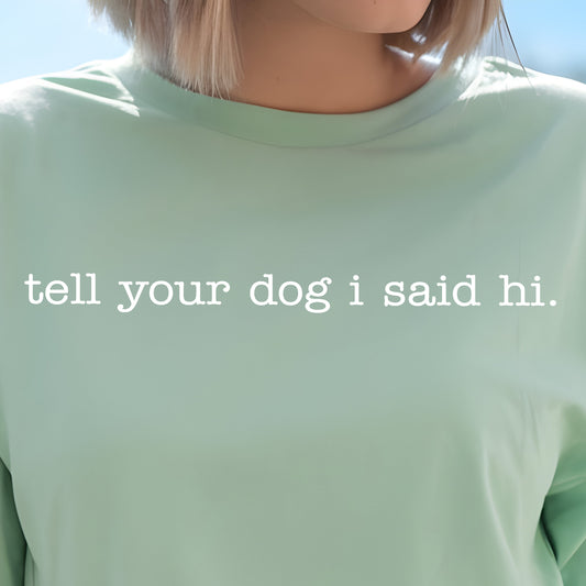Tell Your Dog I Said Hi-Single Color (white)- 11.5” wide Screen Print Transfer