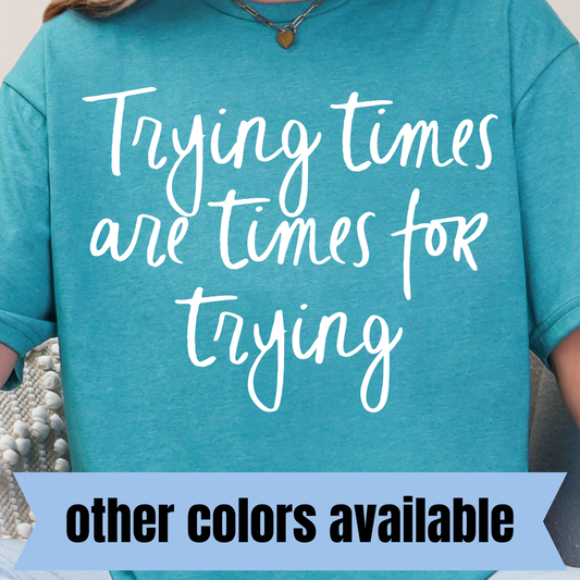 Trying Times are Times for Trying- Single Color DTF Transfer