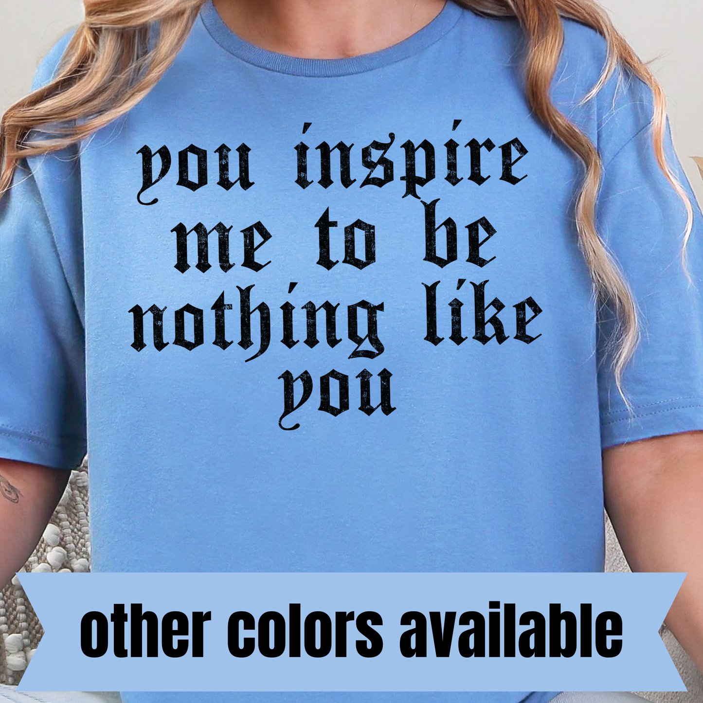 You Inspire Me to Be Nothing Like You- Single Color DTF Transfer