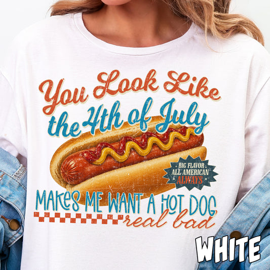You Look Like the 4th of July, Makes Me Want a Hot Dog Real Bad- Full Color DTF Transfer